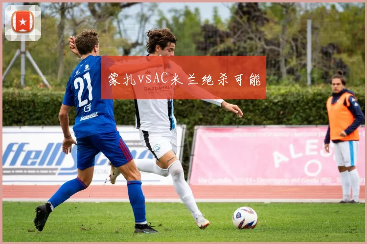 蒙扎vsAC米兰绝杀可能